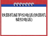 铁路机械学校电话(铁路机械校电话)