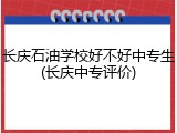 长庆石油学校好不好中专生(长庆中专评价)