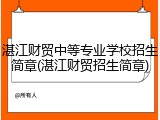 湛江财贸中等专业学校招生简章(湛江财贸招生简章)