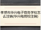 孝感市华兴电子商务学校怎么注销(华兴电商校注销)