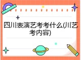 四川表演艺考考什么(川艺考内容)