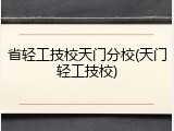 省轻工技校天门分校(天门轻工技校)