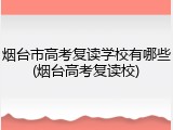 烟台市高考复读学校有哪些(烟台高考复读校)