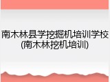 南木林县学挖掘机培训学校(南木林挖机培训)