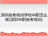 深圳自考培训学校中职怎么样(深圳中职自考培训)