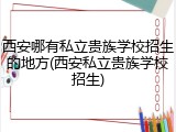 西安哪有私立贵族学校招生的地方(西安私立贵族学校招生)