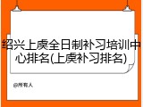 绍兴上虞全日制补习培训中心排名(上虞补习排名)