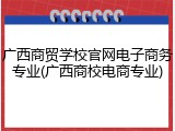 广西商贸学校官网电子商务专业(广西商校电商专业)