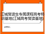 江城复读生专属课程高考特训基地(江城高考复读基地)