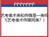 艺考美术类和传媒是一类吗?(艺考美术传媒同类？)