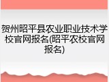 贺州昭平县农业职业技术学校官网报名(昭平农校官网报名)