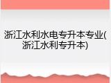 浙江水利水电专升本专业(浙江水利专升本)