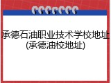 承德石油职业技术学校地址(承德油校地址)