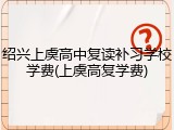 绍兴上虞高中复读补习学校学费(上虞高复学费)