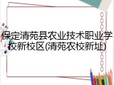 保定清苑县农业技术职业学校新校区(清苑农校新址)