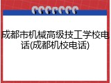 成都市机械高级技工学校电话(成都机校电话)