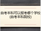 自考本科可以报考哪个学校(自考本科院校)