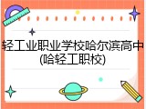 轻工业职业学校哈尔滨高中(哈轻工职校)