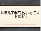 如果儿子考不上高中("子未上高中")