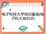 电子科技大学培训基地(电子科大培训点)