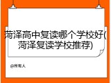 菏泽高中复读哪个学校好(菏泽复读学校推荐)