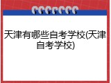 天津有哪些自考学校(天津自考学校)