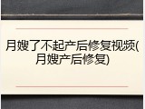 月嫂了不起产后修复视频(月嫂产后修复)