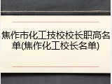 焦作市化工技校校长职高名单(焦作化工校长名单)