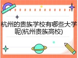 杭州的贵族学校有哪些大学呢(杭州贵族高校)