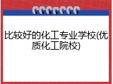 比较好的化工专业学校(优质化工院校)