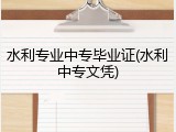 水利专业中专毕业证(水利中专文凭)