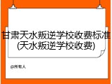 甘肃天水叛逆学校收费标准(天水叛逆学校收费)