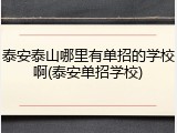 泰安泰山哪里有单招的学校啊(泰安单招学校)