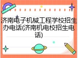 济南电子机械工程学校招生办电话(济南机电校招生电话)