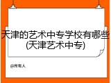 天津的艺术中专学校有哪些(天津艺术中专)