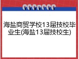 海盐商贸学校13届技校毕业生(海盐13届技校生)