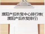 濮阳产后恢复中心排行榜(濮阳产后恢复排行)