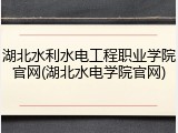 湖北水利水电工程职业学院官网(湖北水电学院官网)
