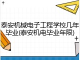 泰安机械电子工程学校几年毕业(泰安机电毕业年限)