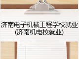 济南电子机械工程学校就业(济南机电校就业)