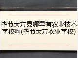 毕节大方县哪里有农业技术学校啊(毕节大方农业学校)