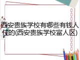 西安贵族学校有哪些有钱人住的(西安贵族学校富人区)