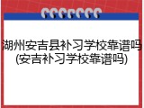 湖州安吉县补习学校靠谱吗(安吉补习学校靠谱吗)