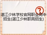 湛江少林学校官网职业高中招生(湛江少林职高招生)