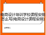 电商设计培训学校课程安排怎么写(电商设计课程安排)