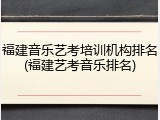 福建音乐艺考培训机构排名(福建艺考音乐排名)