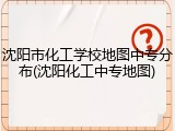 沈阳市化工学校地图中专分布(沈阳化工中专地图)