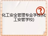 化工安全管理专业学校(化工安管学校)