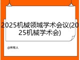 2025机械领域学术会议(2025机械学术会)