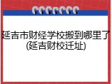 延吉市财经学校搬到哪里了(延吉财校迁址)